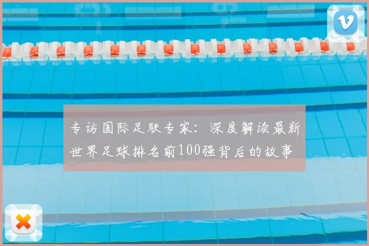 专访国际足联专家：深度解读最新世界足球排名前100强背后的故事
