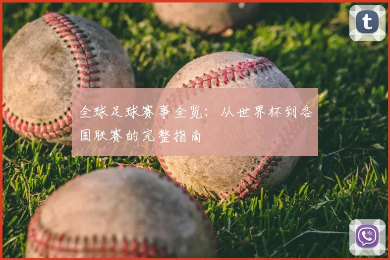 全球足球赛事全览：从世界杯到各国联赛的完整指南