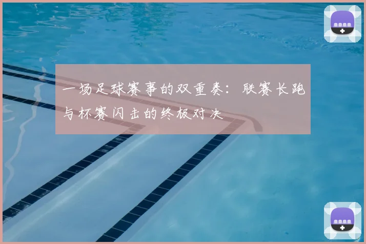 一场足球赛事的双重奏:联赛长跑与杯赛闪击的终极对决