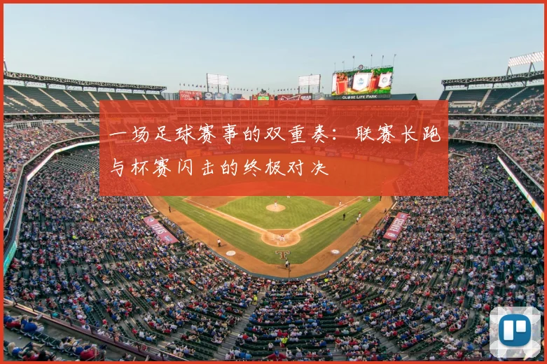 一场足球赛事的双重奏：联赛长跑与杯赛闪击的终极对决