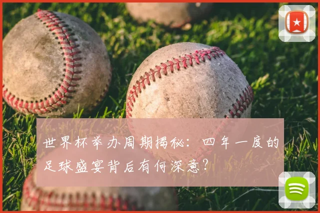 世界杯举办周期揭秘：四年一度的足球盛宴背后有何深意？