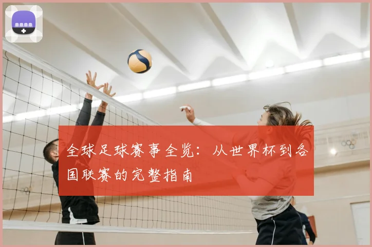 全球足球赛事全览：从世界杯到各国联赛的完整指南
