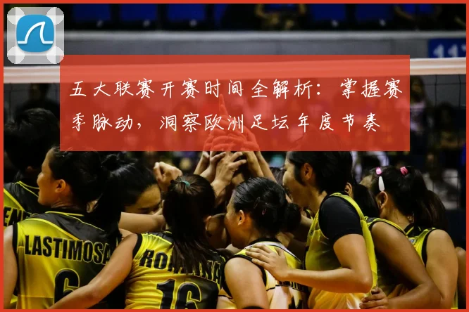 五大联赛开赛时间全解析：掌握赛季脉动，洞察欧洲足坛年度节奏