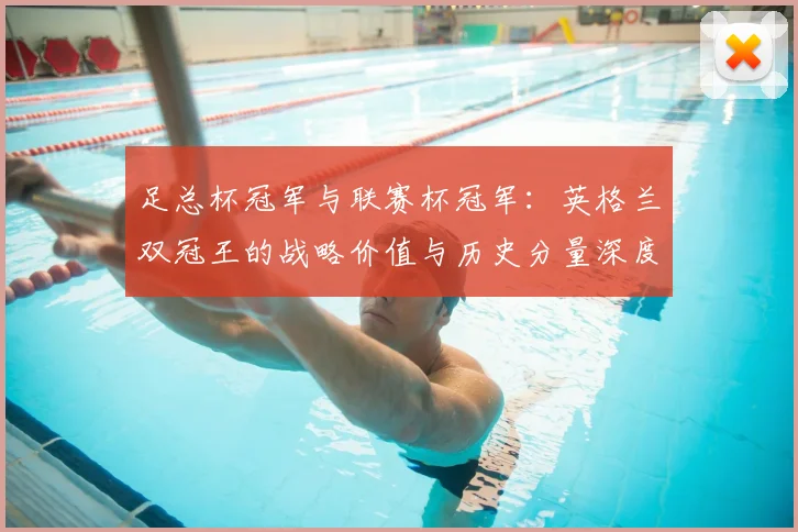 足总杯冠军与联赛杯冠军:英格兰双冠王的战略价值与历史分量深度解析