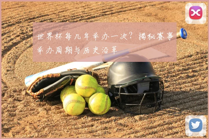 世界杯每几年举办一次？揭秘赛事举办周期与历史沿革