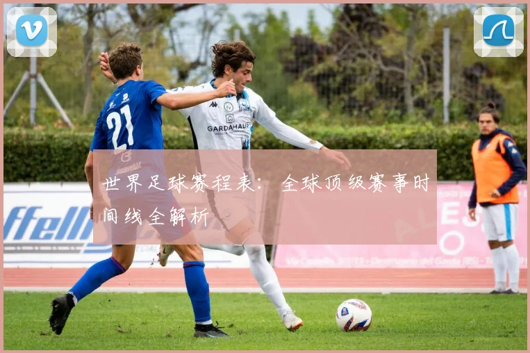 世界足球赛程表：全球顶级赛事时间线全解析