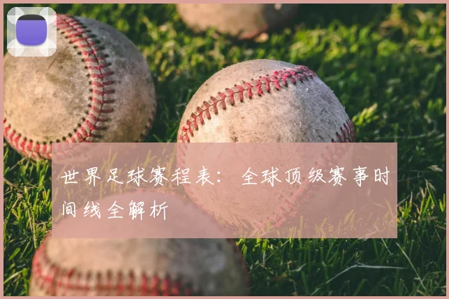 世界足球赛程表：全球顶级赛事时间线全解析