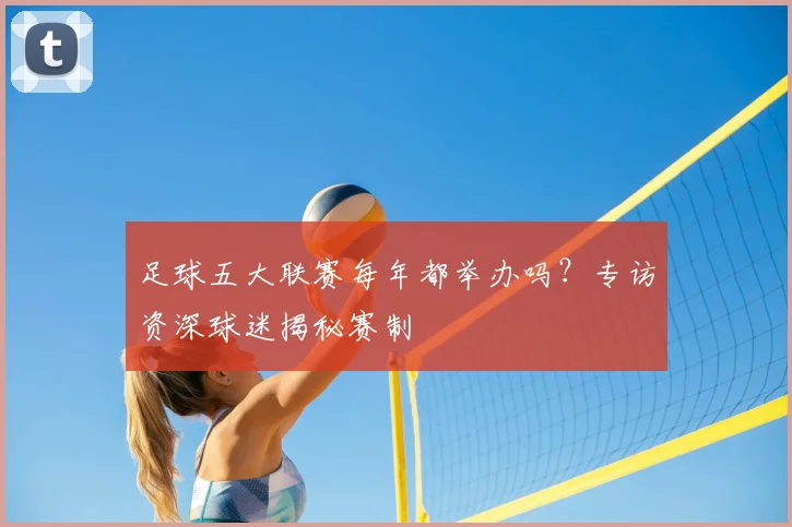 足球五大联赛每年都举办吗？专访资深球迷揭秘赛制